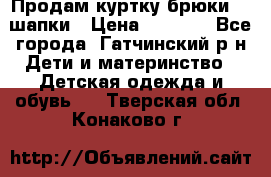 Продам куртку брюки  2 шапки › Цена ­ 3 000 - Все города, Гатчинский р-н Дети и материнство » Детская одежда и обувь   . Тверская обл.,Конаково г.